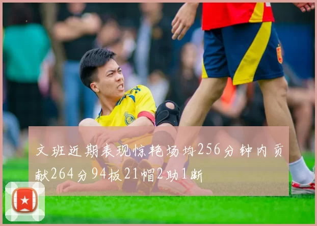 文班近期表现惊艳场均256分钟内贡献264分94板21帽2助1断