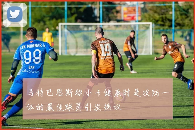 马特巴恩斯称小卡健康时是攻防一体的最佳球员引发热议