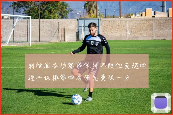 利物浦各项赛事保持不败但英超四连平仅排第四名领先曼联一分