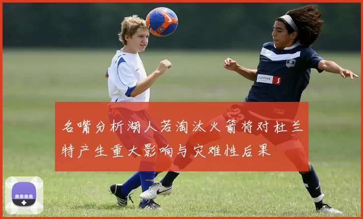 名嘴分析湖人若淘汰火箭将对杜兰特产生重大影响与灾难性后果