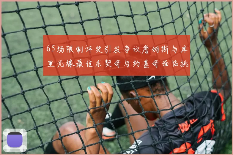 65场限制评奖引发争议詹姆斯与库里无缘最佳东契奇与约基奇面临挑战